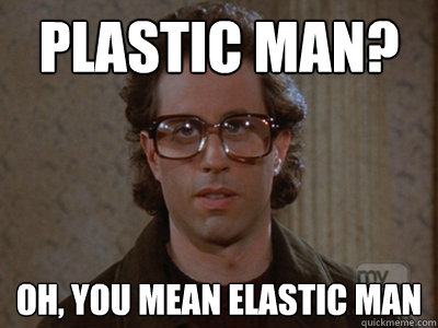 Plastic man? Oh, you mean elastic man - Plastic man? Oh, you mean elastic man  Hipster Seinfeld