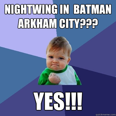 Nightwing in  Batman arkham city??? Yes!!!  Success Kid