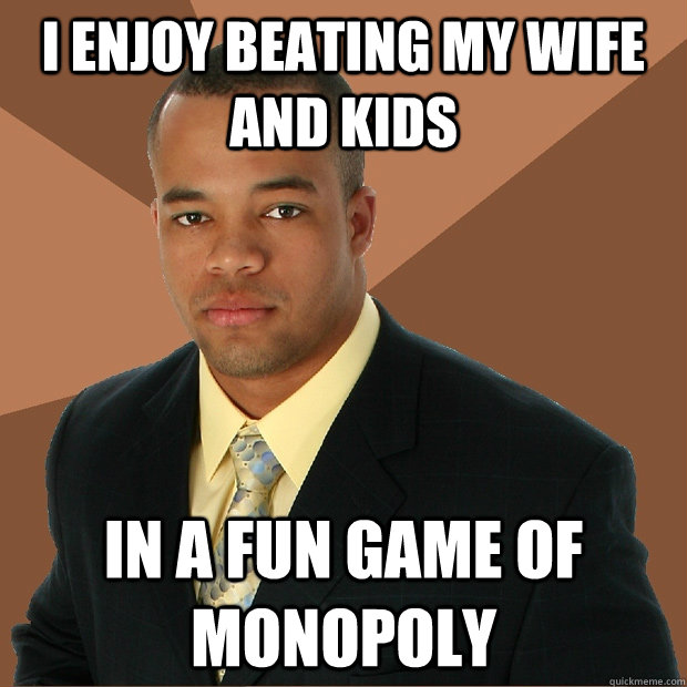 I enjoy beating my wife and kids in a fun game of monopoly  Successful Black Man