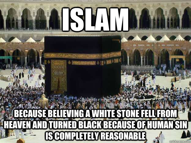 ISLAM because believing a white stone fell from heaven and turned black because of human sin is completely reasonable - ISLAM because believing a white stone fell from heaven and turned black because of human sin is completely reasonable  Meccah