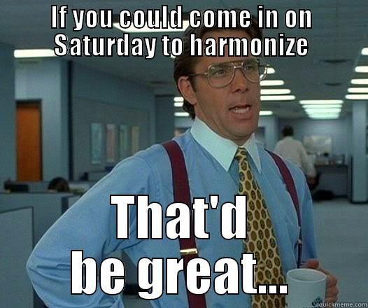 IF YOU COULD COME IN ON SATURDAY TO HARMONIZE THAT'D BE GREAT... Office Space Lumbergh