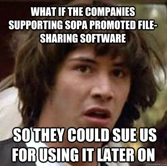 What if the companies supporting SOPA Promoted File-sharing software  so they could sue us for using it later on  conspiracy keanu