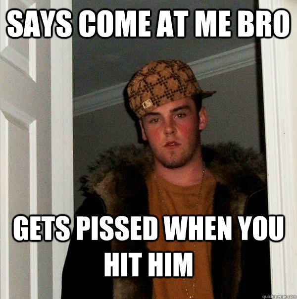 Says come at me bro gets pissed when you hit him - Says come at me bro gets pissed when you hit him  Scumbag Steve