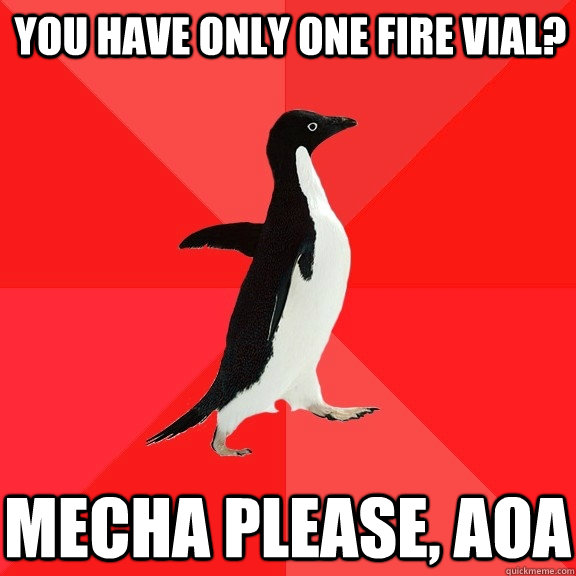 You have only one fire vial? Mecha please, AoA  Socially Awesome Penguin