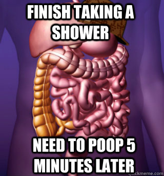 FINISH TAKING A SHOWER need to poop 5 minutes later - FINISH TAKING A SHOWER need to poop 5 minutes later  Scumbag GI Tract