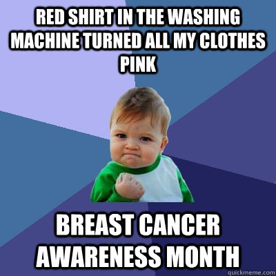 red shirt in the washing machine turned all my clothes pink  breast cancer awareness month  - red shirt in the washing machine turned all my clothes pink  breast cancer awareness month   Success Kid