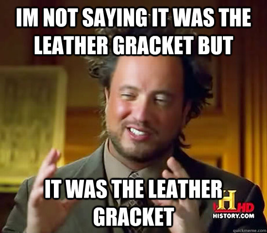 Im not saying it was the leather gracket but It was the leather gracket  Ancient Aliens