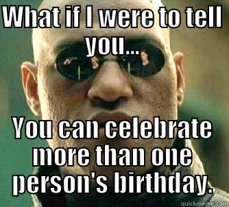 WHAT IF I WERE TO TELL YOU... YOU CAN CELEBRATE MORE THAN ONE PERSON'S BIRTHDAY. Matrix Morpheus