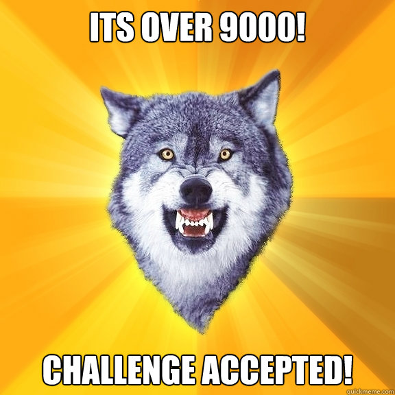 Its over 9000! Challenge Accepted!   Courage Wolf