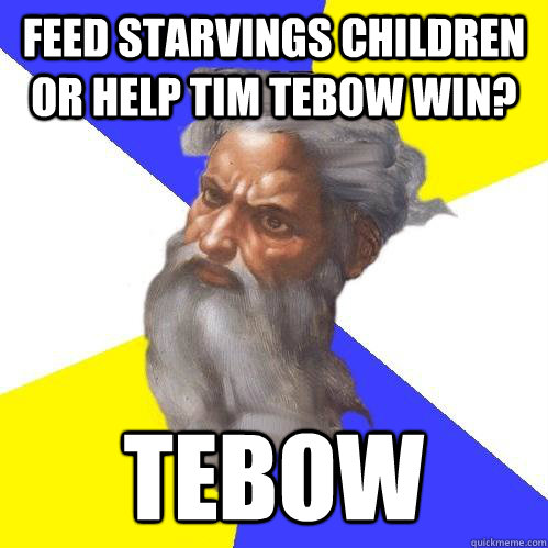 Feed starvings children or help tim tebow win? tebow  Advice God