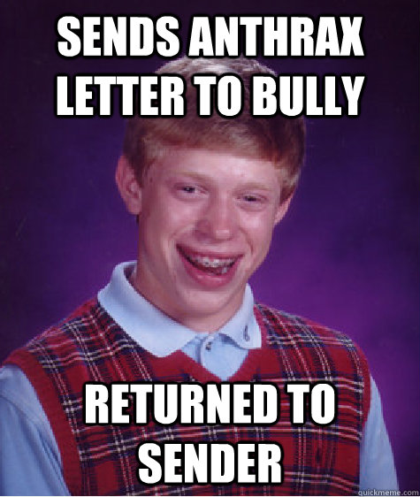 Sends Anthrax LEtter to bully Returned to Sender - Sends Anthrax LEtter to bully Returned to Sender  Bad Luck Brian