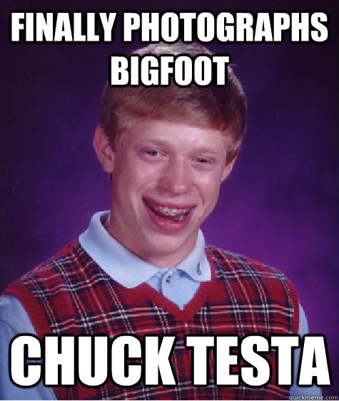 Finally photographs Bigfoot Chuck Testa  Bad Luck Brian