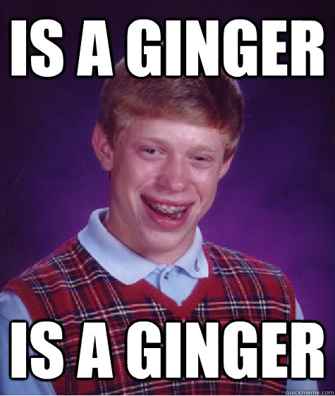 is a ginger is a ginger - is a ginger is a ginger  Bad Luck Brian