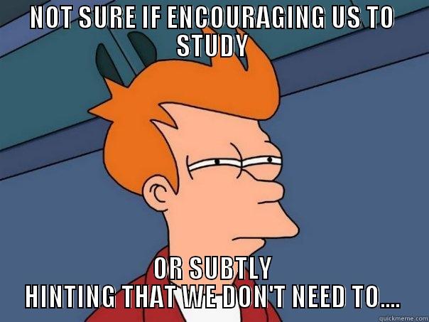 NOT SURE IF ENCOURAGING US TO STUDY OR SUBTLY HINTING THAT WE DON'T NEED TO.... Futurama Fry