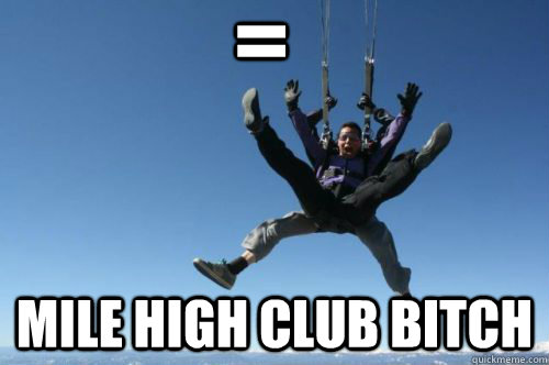 = MILE HIGH CLUB BITCH - = MILE HIGH CLUB BITCH  RIDICULOUS