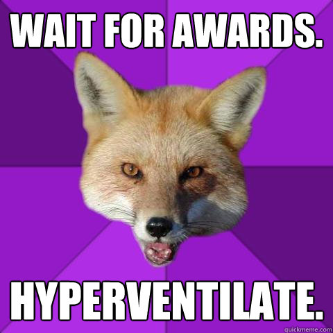 Wait for awards. Hyperventilate.  Forensics Fox