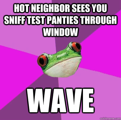 Hot neighbor sees you sniff test panties through window Wave - Hot neighbor sees you sniff test panties through window Wave  Foul Bachelorette Frog