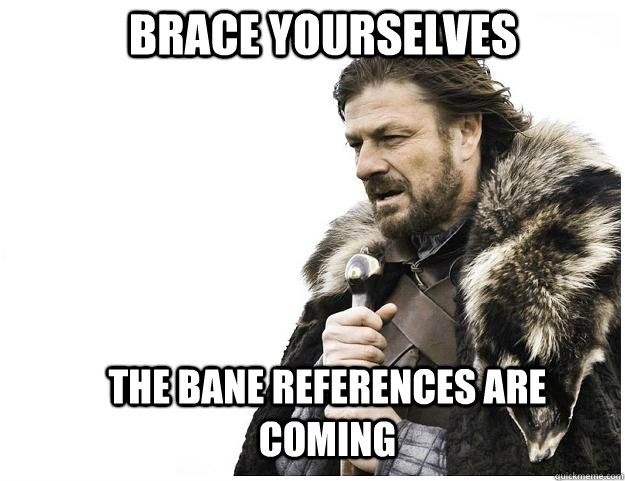 Brace yourselves The Bane references are coming  Imminent Ned