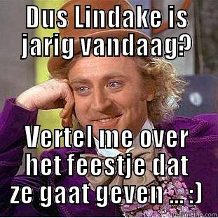 DUS LINDAKE IS JARIG VANDAAG? VERTEL ME OVER HET FEESTJE DAT ZE GAAT GEVEN ... :) Condescending Wonka