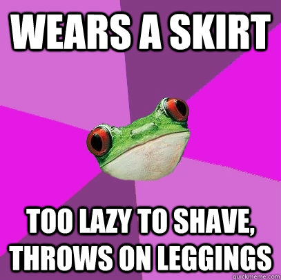 wears a skirt Too lazy to shave, throws on leggings  Foul Bachelorette Frog