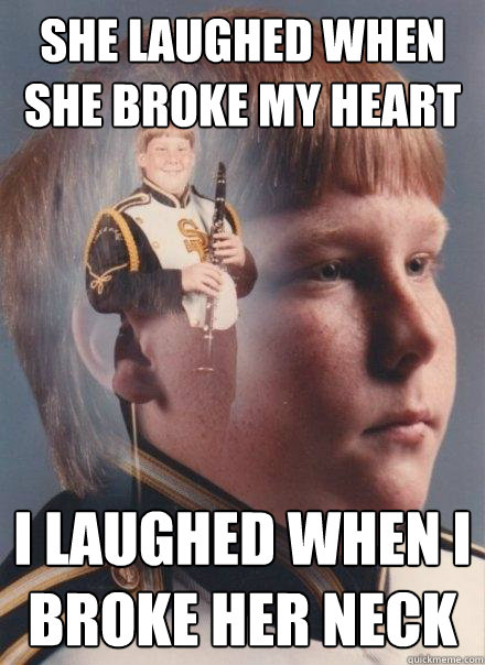 She laughed when she broke my heart I laughed when I broke her neck  PTSD Clarinet Boy