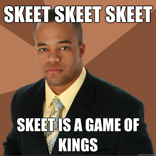 skeet skeet skeet skeet is a game of kings  Successful Black Man