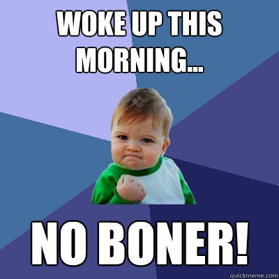 Woke up this morning... No boner!  Success Kid