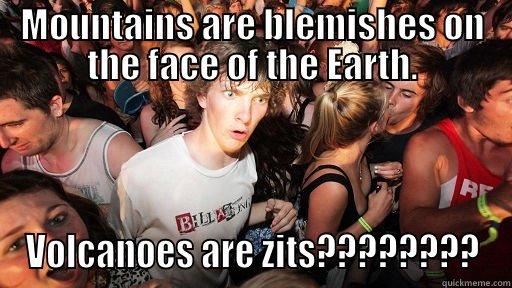 MOUNTAINS ARE BLEMISHES ON THE FACE OF THE EARTH. VOLCANOES ARE ZITS???????? Sudden Clarity Clarence