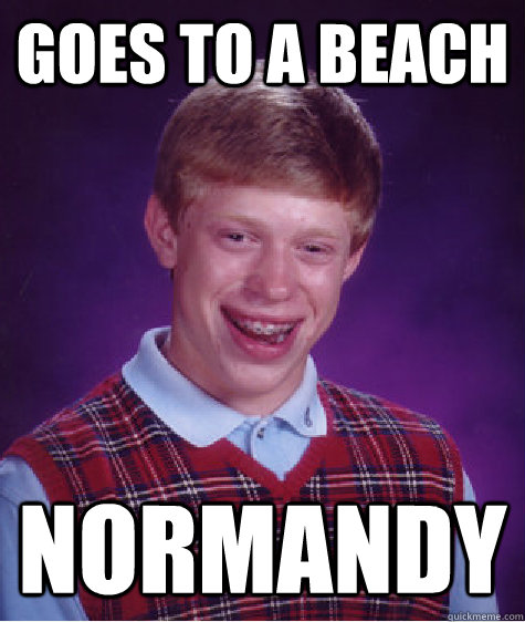 Goes to a beach normandy - Goes to a beach normandy  Bad Luck Brian