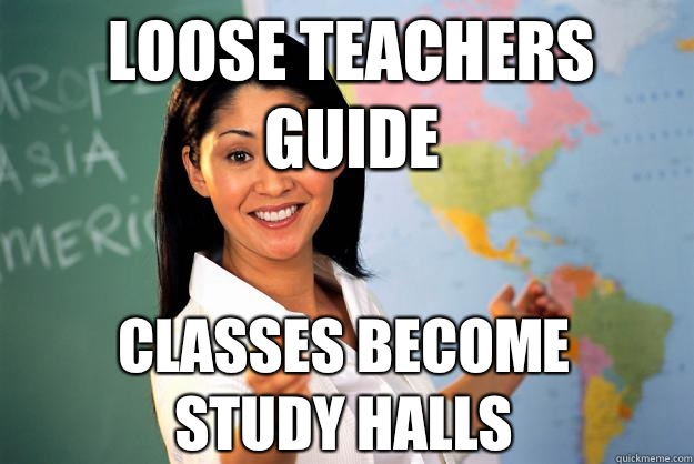 Loose teachers guide  Classes become study halls  Unhelpful High School Teacher