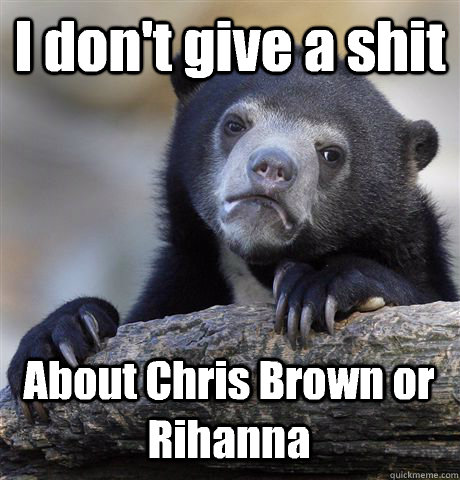 I don't give a shit About Chris Brown or Rihanna  Confession Bear