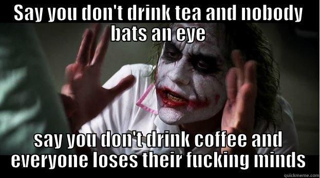 SAY YOU DON'T DRINK TEA AND NOBODY BATS AN EYE SAY YOU DON'T DRINK COFFEE AND EVERYONE LOSES THEIR FUCKING MINDS Joker Mind Loss