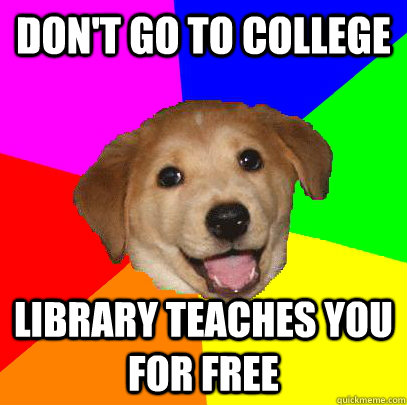 don't go to college library teaches you for free  Advice Dog