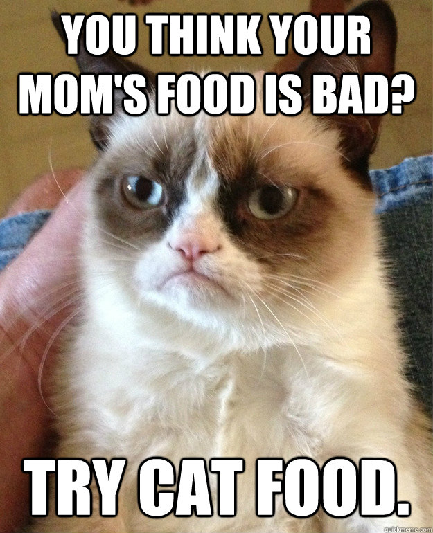 You think your mom's food is bad? Try cat food.  Grumpy Cat