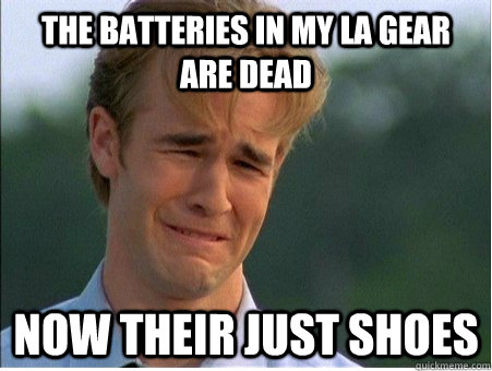 The batteries in my La gear are dead now their just shoes  1990s Problems