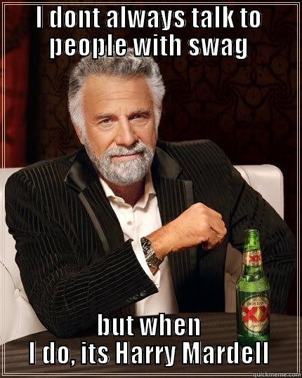 I DONT ALWAYS TALK TO PEOPLE WITH SWAG BUT WHEN I DO, ITS HARRY MARDELL The Most Interesting Man In The World