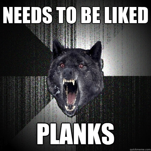 Needs to be liked Planks - Needs to be liked Planks  Insanity Wolf