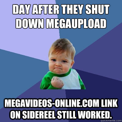 Day after they shut down megaupload megavideos-online.com link on Sidereel still worked.   Success Kid