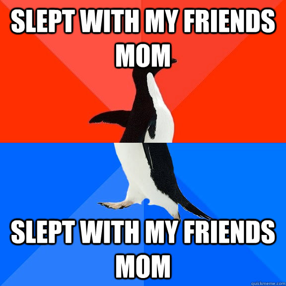 Slept with my friends mom slept with my friends mom  Socially Awesome Awkward Penguin