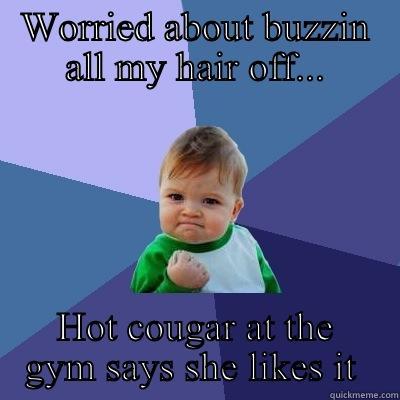 WORRIED ABOUT BUZZIN ALL MY HAIR OFF... HOT COUGAR AT THE GYM SAYS SHE LIKES IT  Success Kid