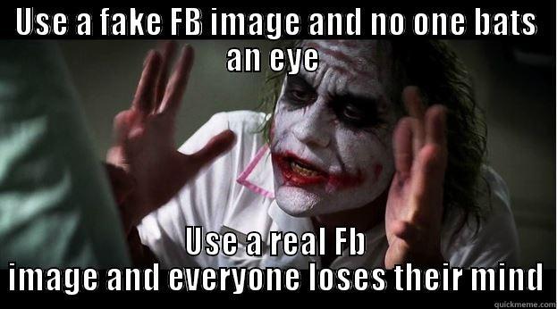 USE A FAKE FB IMAGE AND NO ONE BATS AN EYE  USE A REAL FB IMAGE AND EVERYONE LOSES THEIR MIND Joker Mind Loss