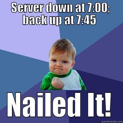 Server Down - SERVER DOWN AT 7:00; BACK UP AT 7:45  NAILED IT! Success Kid