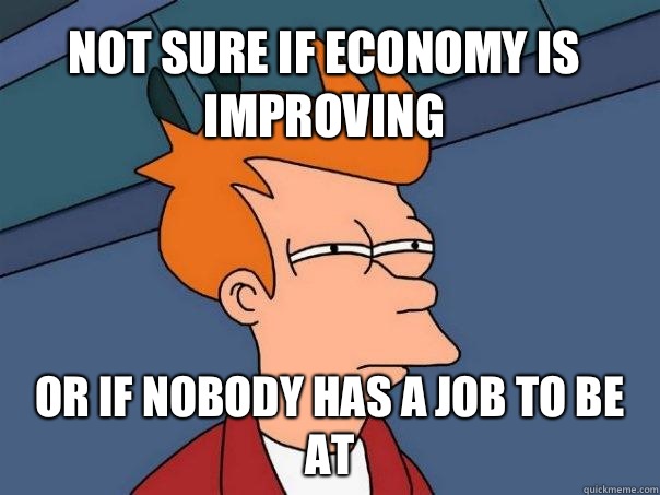 Not sure if economy is improving or if nobody has a job to be at - Not sure if economy is improving or if nobody has a job to be at  Futurama Fry