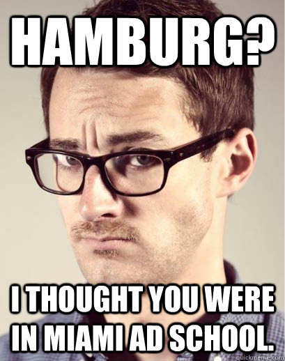 Hamburg? I thought you were in Miami Ad School.   Junior Art Director