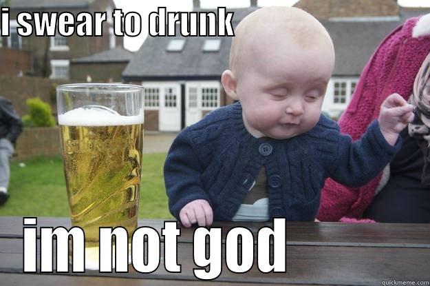 I SWEAR TO DRUNK                                IM NOT GOD           drunk baby