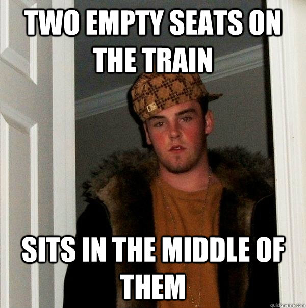 Two empty seats on the train Sits in the middle of them - Two empty seats on the train Sits in the middle of them  Scumbag Steve