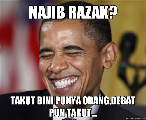 Najib razak? takut bini punya orang,debat pun takut... - Najib razak? takut bini punya orang,debat pun takut...  Scumbag Obama