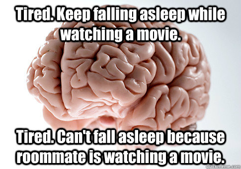 Tired. Keep falling asleep while watching a movie. Tired. Can't fall asleep because roommate is watching a movie.  - Tired. Keep falling asleep while watching a movie. Tired. Can't fall asleep because roommate is watching a movie.   Scumbag Brain