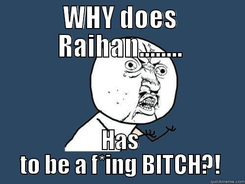 WHY DOES RAIHAN........ HAS TO BE A F*ING BITCH?! Y U No