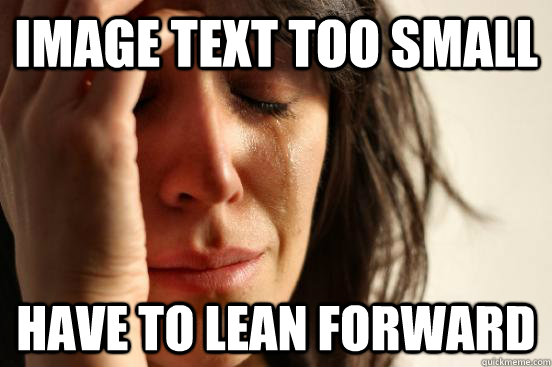 Image text too small Have to lean forward - Image text too small Have to lean forward  First World Problems